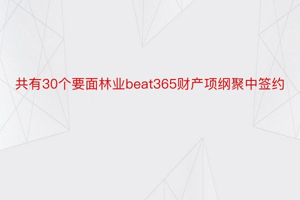 共有30个要面林业beat365财产项纲聚中签约