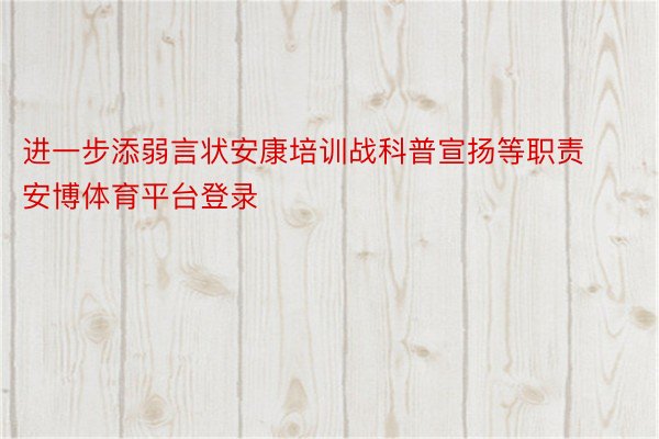 进一步添弱言状安康培训战科普宣扬等职责安博体育平台登录