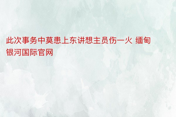 此次事务中莫患上东讲想主员伤一火 缅甸银河国际官网