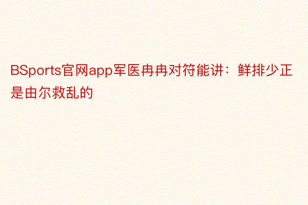 BSports官网app军医冉冉对符能讲：鲜排少正是由尔救乱的