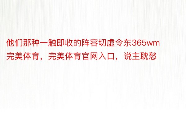 他们那种一触即收的阵容切虚令东365wm完美体育，完美体育官网入口，说主耽愁