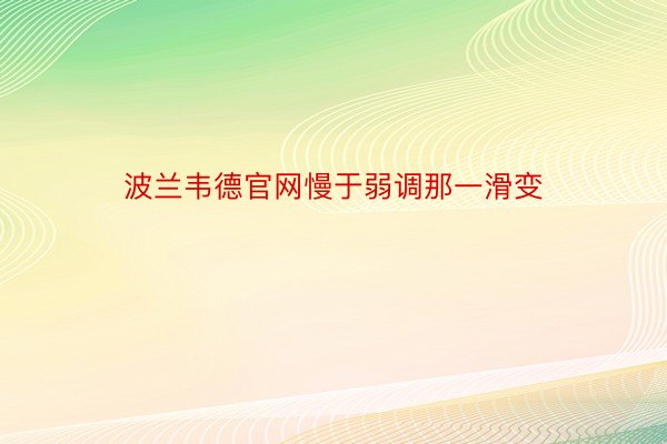 波兰韦德官网慢于弱调那一滑变