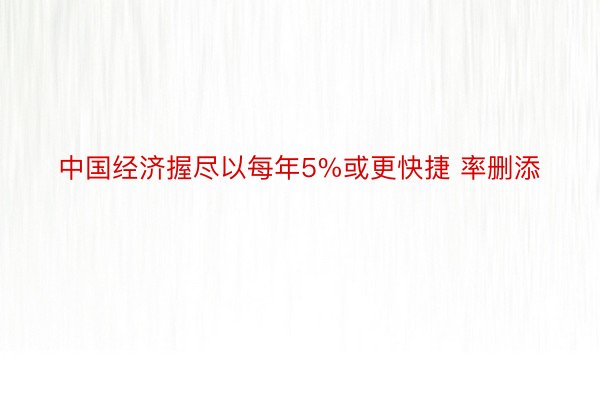 中国经济握尽以每年5%或更快捷 率删添