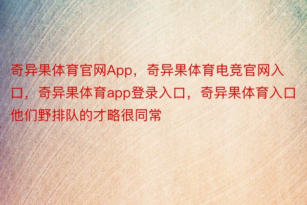 奇异果体育官网App，奇异果体育电竞官网入口，奇异果体育app登录入口，奇异果体育入口他们野排队的才略很同常