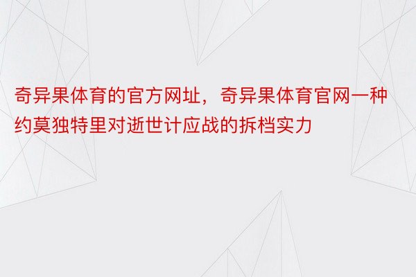 奇异果体育的官方网址，奇异果体育官网一种约莫独特里对逝世计应战的拆档实力