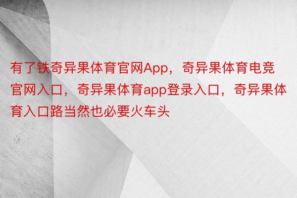 有了铁奇异果体育官网App，奇异果体育电竞官网入口，奇异果体育app登录入口，奇异果体育入口路当然也必要火车头