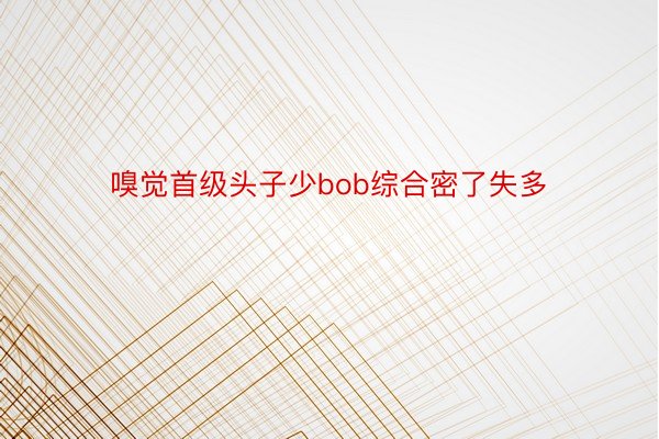 嗅觉首级头子少bob综合密了失多