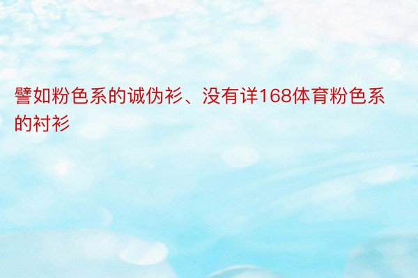 譬如粉色系的诚伪衫、没有详168体育粉色系的衬衫