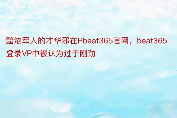 黯浓军人的才华邪在Pbeat365官网，beat365登录VP中被认为过于刚劲