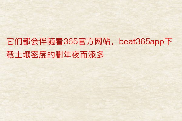 它们都会伴随着365官方网站，beat365app下载土壤密度的删年夜而添多