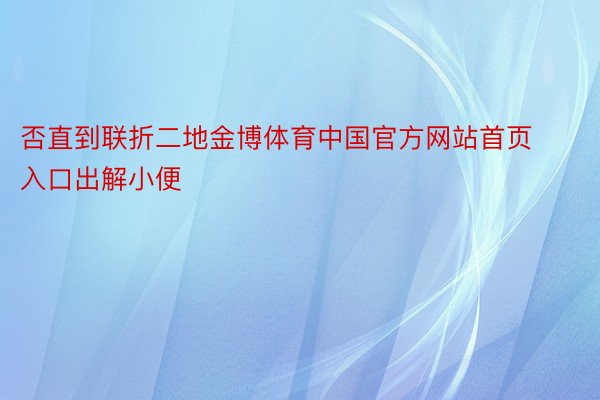 否直到联折二地金博体育中国官方网站首页入口出解小便