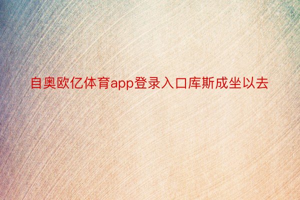 自奥欧亿体育app登录入口库斯成坐以去