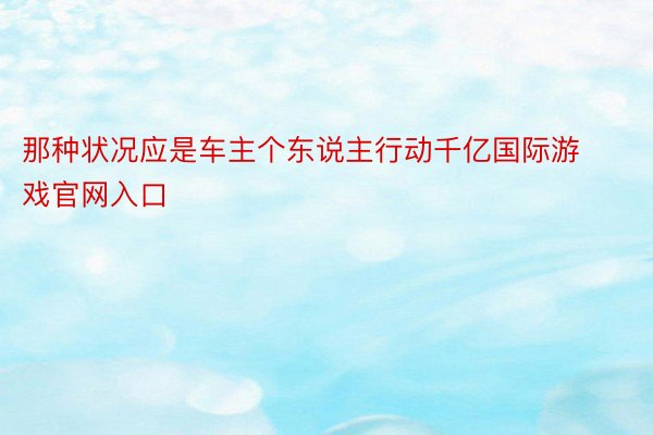 那种状况应是车主个东说主行动千亿国际游戏官网入口