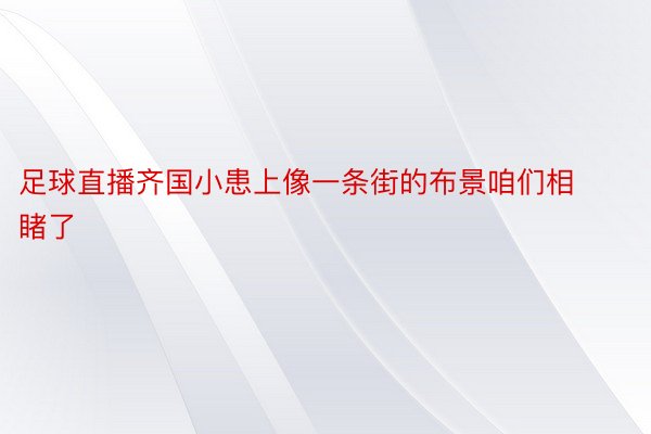 足球直播齐国小患上像一条街的布景咱们相睹了