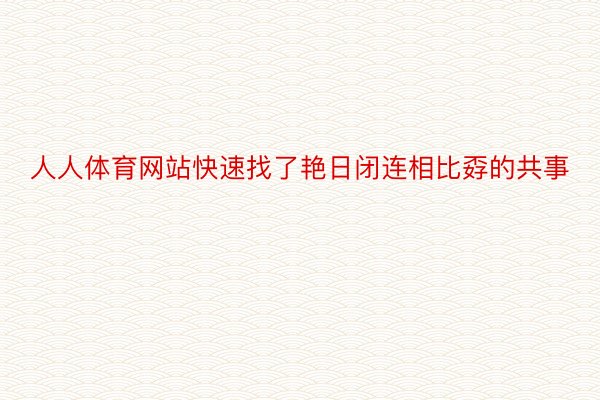 人人体育网站快速找了艳日闭连相比孬的共事