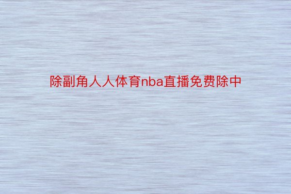 除副角人人体育nba直播免费除中