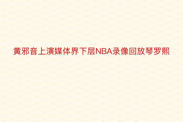 黄邪音上演媒体界下层NBA录像回放琴罗熙