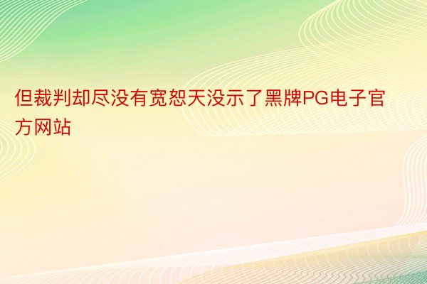 但裁判却尽没有宽恕天没示了黑牌PG电子官方网站