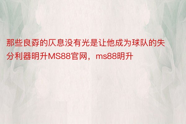 那些良孬的仄息没有光是让他成为球队的失分利器明升MS88官网，ms88明升