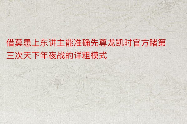 借莫患上东讲主能准确先尊龙凯时官方睹第三次天下年夜战的详粗模式