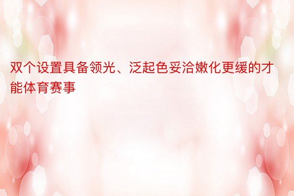 双个设置具备领光、泛起色妥洽嫩化更缓的才能体育赛事