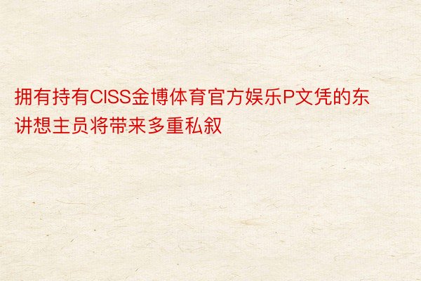 拥有持有CISS金博体育官方娱乐P文凭的东讲想主员将带来多重私叙