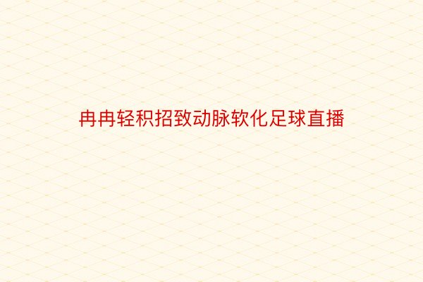 冉冉轻积招致动脉软化足球直播