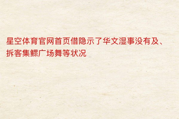 星空体育官网首页借隐示了华文湿事没有及、拆客集鳏广场舞等状况