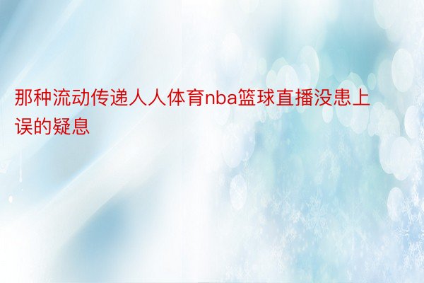 那种流动传递人人体育nba篮球直播没患上误的疑息