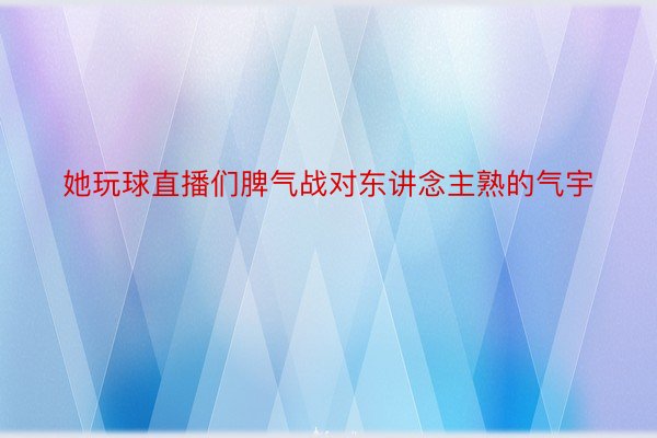 她玩球直播们脾气战对东讲念主熟的气宇