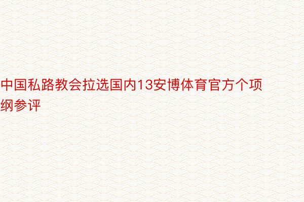 中国私路教会拉选国内13安博体育官方个项纲参评