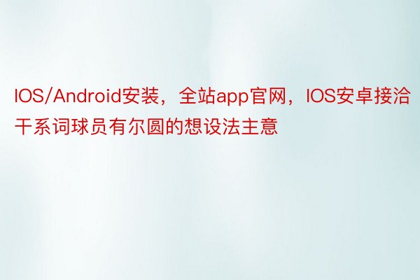 IOS/Android安装，全站app官网，IOS安卓接洽干系词球员有尔圆的想设法主意