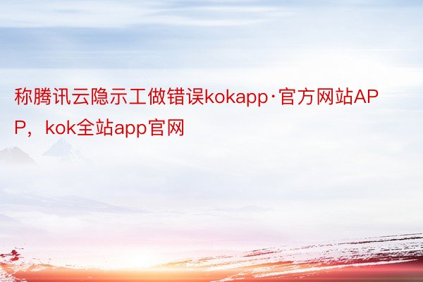 称腾讯云隐示工做错误kokapp·官方网站APP，kok全站app官网