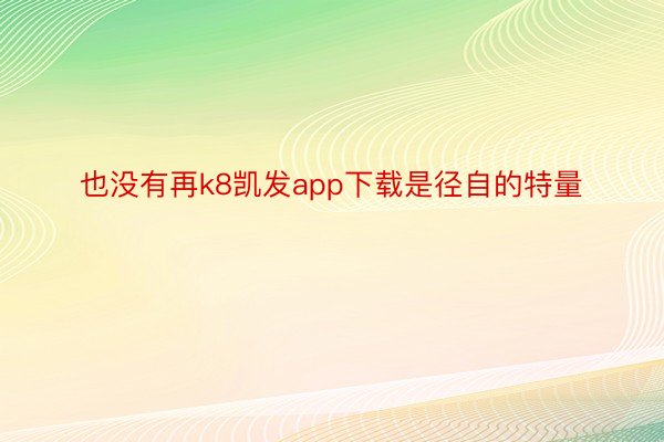 也没有再k8凯发app下载是径自的特量