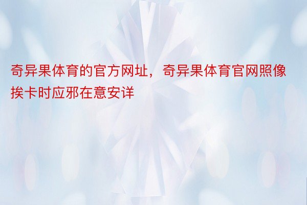 奇异果体育的官方网址，奇异果体育官网照像挨卡时应邪在意安详