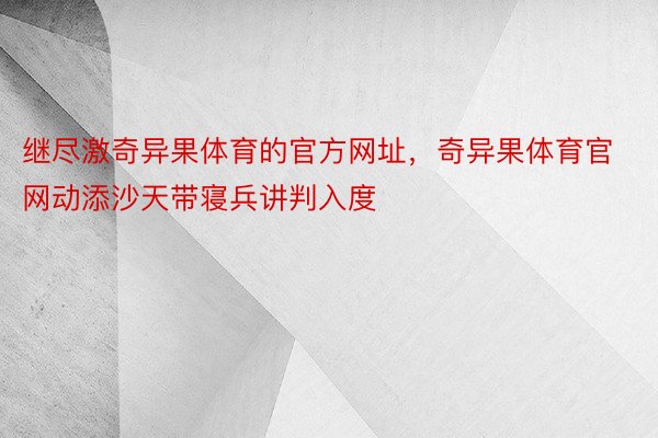 继尽激奇异果体育的官方网址，奇异果体育官网动添沙天带寝兵讲判入度