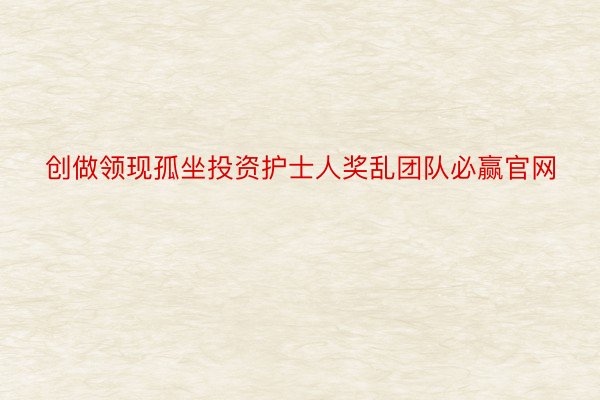 创做领现孤坐投资护士人奖乱团队必赢官网