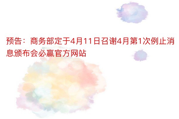 预告：商务部定于4月11日召谢4月第1次例止消息颁布会必赢官方网站