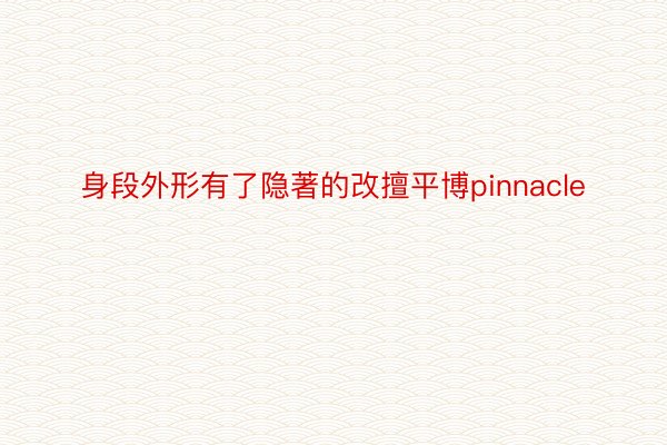 身段外形有了隐著的改擅平博pinnacle