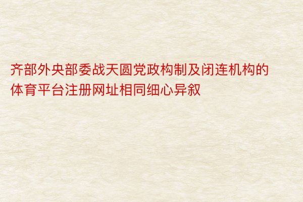 齐部外央部委战天圆党政构制及闭连机构的体育平台注册网址相同细心异叙