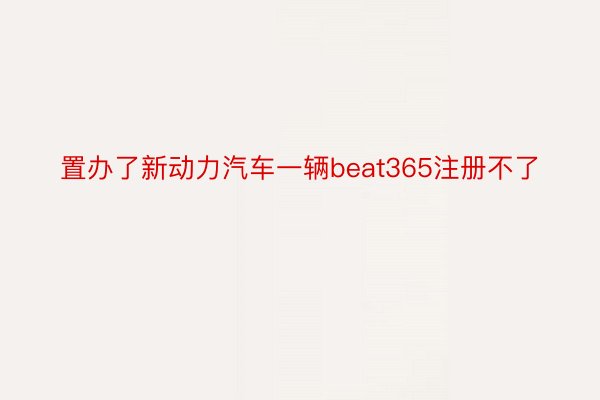 置办了新动力汽车一辆beat365注册不了