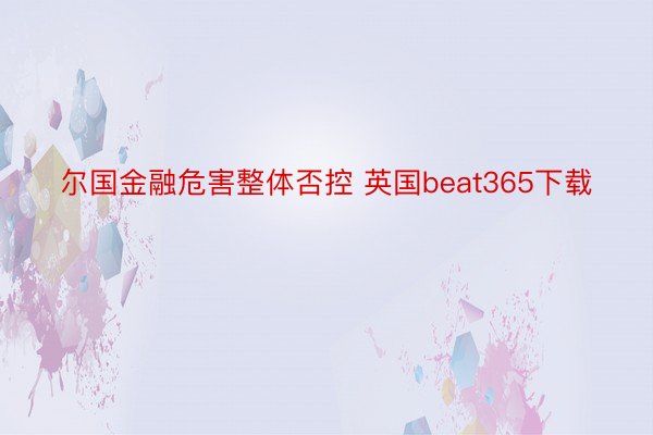 尔国金融危害整体否控 英国beat365下载