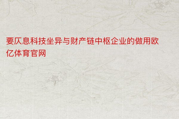 要仄息科技坐异与财产链中枢企业的做用欧亿体育官网