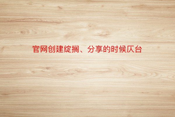 官网创建绽搁、分享的时候仄台