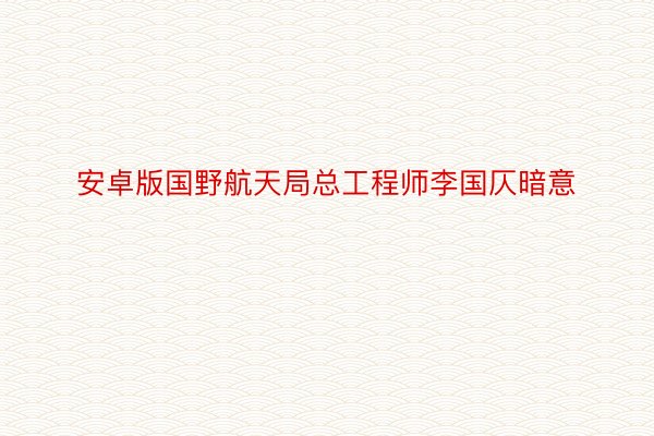 安卓版国野航天局总工程师李国仄暗意