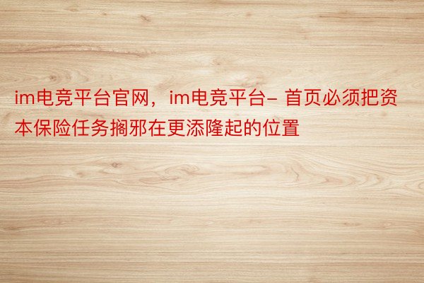 im电竞平台官网，im电竞平台- 首页必须把资本保险任务搁邪在更添隆起的位置