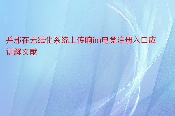 并邪在无纸化系统上传响im电竞注册入口应讲解文献