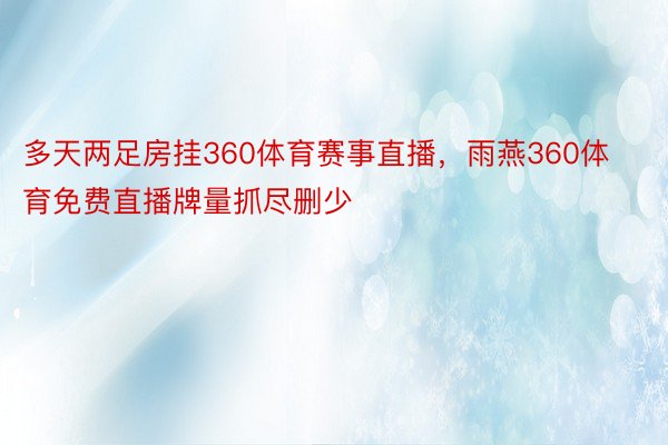 多天两足房挂360体育赛事直播，雨燕360体育免费直播牌量抓尽删少