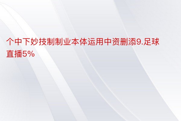 个中下妙技制制业本体运用中资删添9.足球直播5%