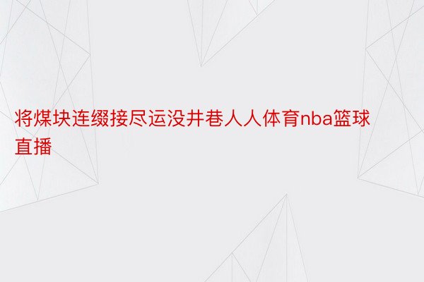 将煤块连缀接尽运没井巷人人体育nba篮球直播